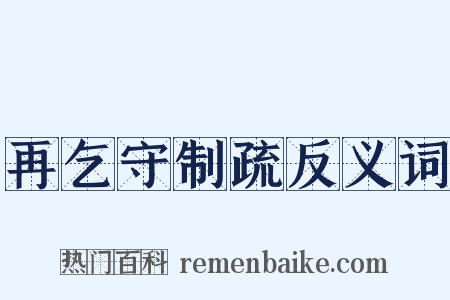 再乞守制疏反义词是什么意思的图片